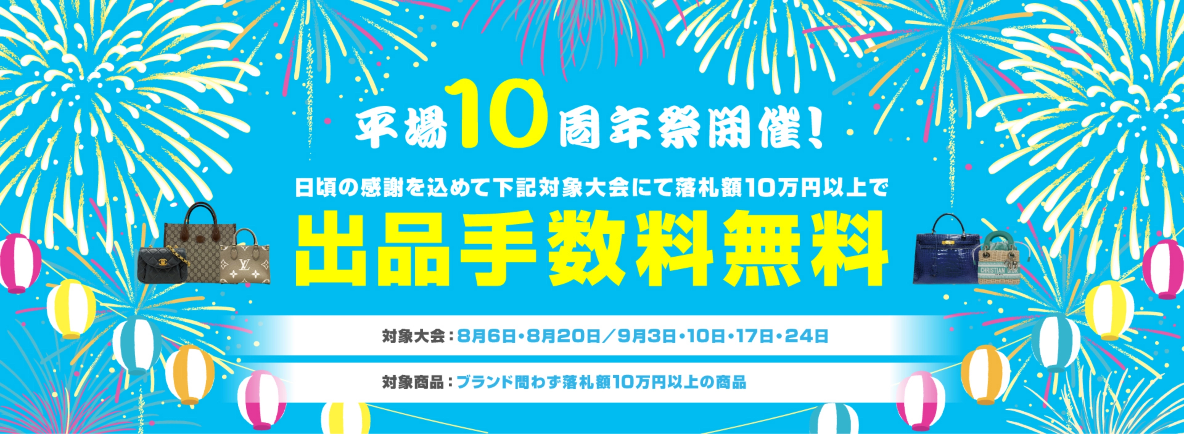 平場10周年祭開催！ 日頃の感謝を込めて下記対象大会にて落札額10万円以上で出品手数料無料 対象大会：8月6日・8月20日／9月3日・10日・17日・24日 対象商品：ブランド問わず落札額10万円以上の商品