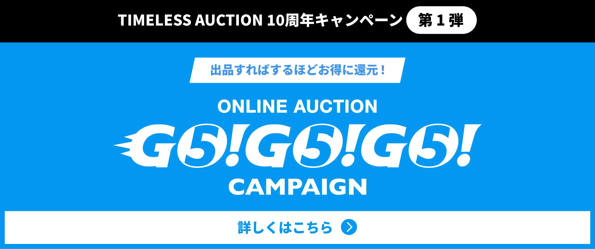 TIMELESS AUCTION 10周年キャンペーン 第1弾 出店すればするほどお得に還元! ONLINE AUCTION GO!GO!GO! CAMPAIGN 詳しくはこちら